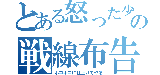 とある怒った少年の戦線布告（ボコボコに仕上げてやる）