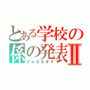 とある学校の係の発表Ⅱ（がんばるます）