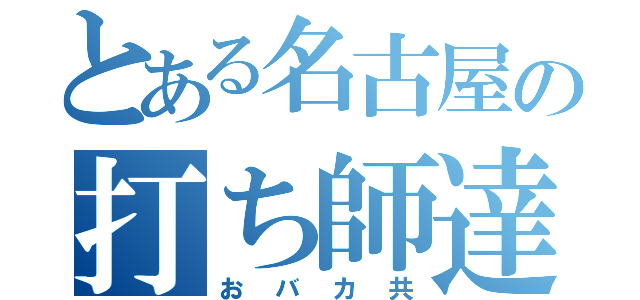 とある名古屋の打ち師達（おバカ共）