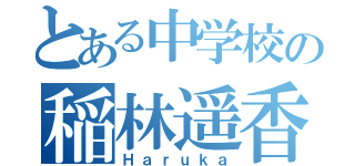 とある中学校の稲林遥香（Ｈａｒｕｋａ）