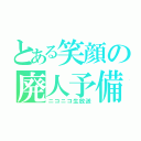 とある笑顔の廃人予備軍（ニコニコ生放送）