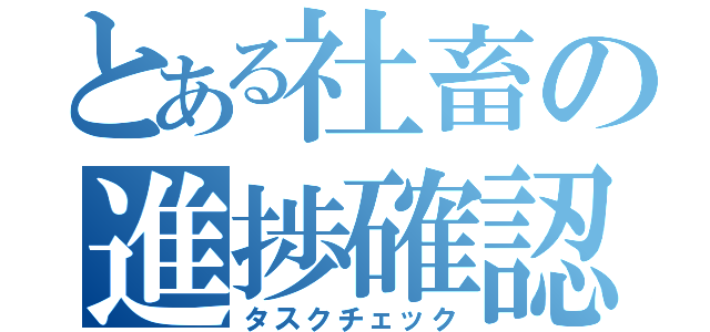 とある社畜の進捗確認（タスクチェック）