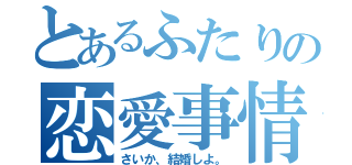 とあるふたりの恋愛事情（さいか、結婚しよ。）