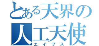 とある天界の人工天使（エイワス）