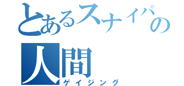 とあるスナイパ―の人間（ゲイジング）