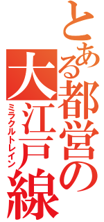 とある都営の大江戸線（ミラクルトレイン）