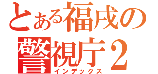 とある福戌の警視庁２４時（インデックス）