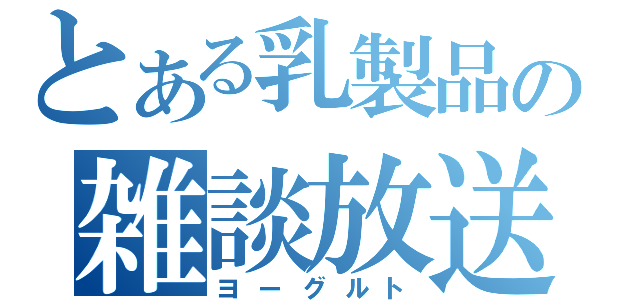 とある乳製品の雑談放送（ヨーグルト）