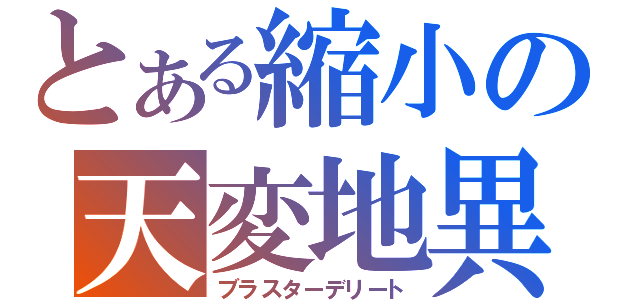 とある縮小の天変地異（ブラスターデリート）