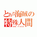 とある海賊の特殊人間（ＯＮＥ ＰＩＥＣＥ）