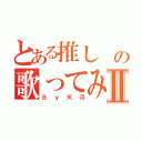 とある推し の歌ってみたⅡ（Ｂｙ天月）