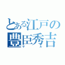 とある江戸の豊臣秀吉（サル）