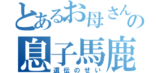 とあるお母さんの息子馬鹿（遺伝のせい）