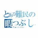 とある難民の暇つぶし（Ｔｗｉｔｔｅｒ）