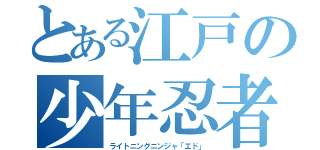 とある江戸の少年忍者（ライトニングニンジャ「エド」）