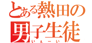 とある熱田の男子生徒（いぇーい）