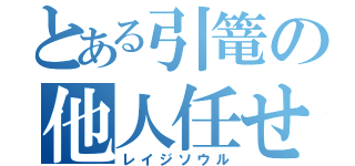 とある引篭の他人任せ（レイジソウル）