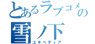 とあるラブコメの雪ノ下（ユキぺディア）