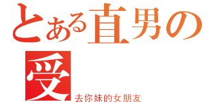 とある直男の受（去你妹的女朋友）