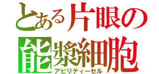 とある片眼の能漿細胞（アビリティーセル）