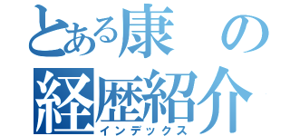 とある康の経歴紹介（インデックス）