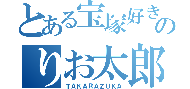 とある宝塚好きのりお太郎（ＴＡＫＡＲＡＺＵＫＡ）