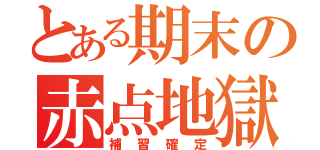 とある期末の赤点地獄（補習確定）