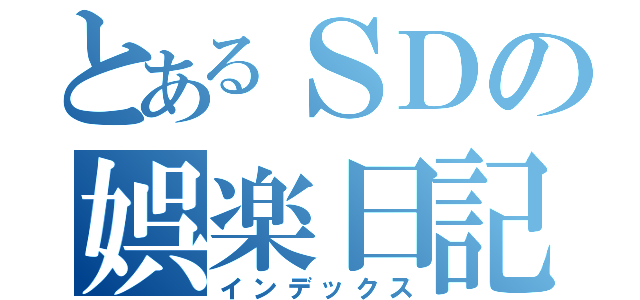 とあるＳＤの娯楽日記（インデックス）