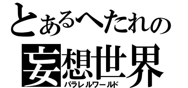 とあるへたれの妄想世界（パラレルワールド）