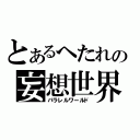 とあるへたれの妄想世界（パラレルワールド）