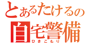 とあるたけるの自宅警備（ひきこもり）