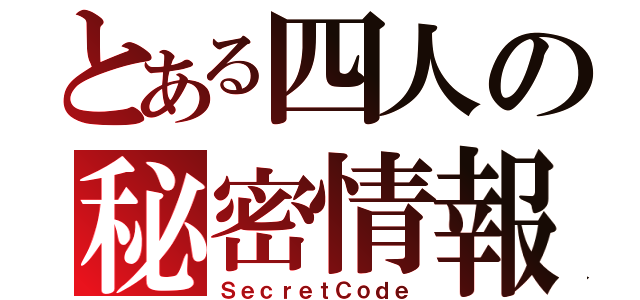 とある四人の秘密情報（ＳｅｃｒｅｔＣｏｄｅ）