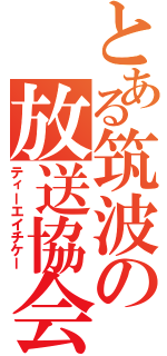 とある筑波の放送協会（ティーエイチケー）