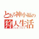 とある神小福の狩人生活（ハンターライフ）