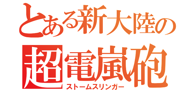 とある新大陸の超電嵐砲（ストームスリンガー）