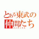 とある東武の仲間たち（インデックス）