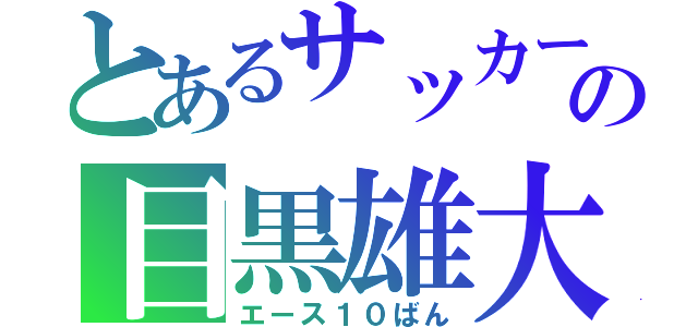 とあるサッカー部の目黒雄大（エース１０ばん）