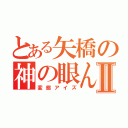 とある矢橋の神の眼ん玉Ⅱ（変態アイズ）