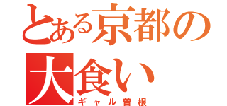 とある京都の大食い（ギャル曽根）