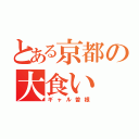 とある京都の大食い（ギャル曽根）