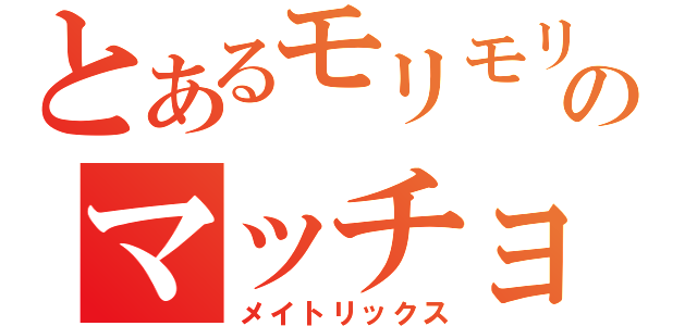 とあるモリモリのマッチョマン（メイトリックス）