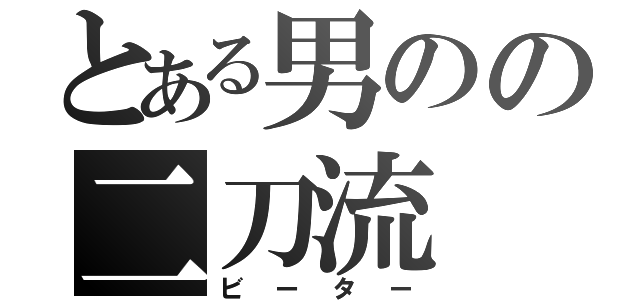 とある男のの二刀流（ビーター）