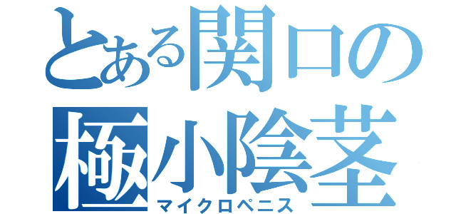 とある関口の極小陰茎（マイクロペニス）