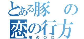 とある豚の恋の行方（俺の〇〇）