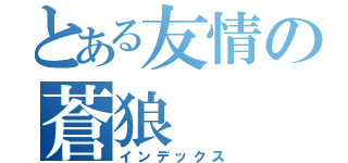 とある友情の蒼狼（インデックス）