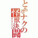 とあるナクの怪獣決闘（ポケモンバトル）