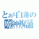 とある白蓮の魔神複誦（ダイマホウ）