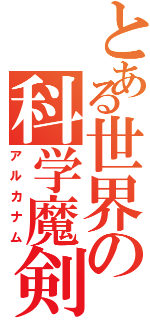 とある世界の科学魔剣（アルカナム）