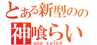 とある新型のの神喰らい（ＧＯＤ　ＥＡＴＥＲ）