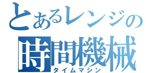 とあるレンジの時間機械（タイムマシン）